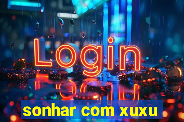 sonhar com xuxu